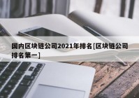 国内区块链公司2021年排名[区块链公司排名第一]