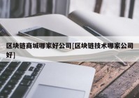 区块链商城哪家好公司[区块链技术哪家公司好]