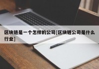 区块链是一个怎样的公司[区块链公司是什么行业]