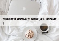 沈阳市金融区块链公司有哪些[沈阳区块科技]