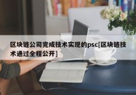 区块链公司完成技术实现的psc[区块链技术通过全程公开]