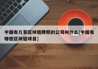 中国有几家区块链牌照的公司叫什么[中国有哪些区块链项目]