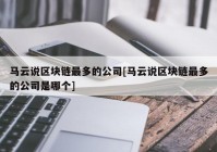 马云说区块链最多的公司[马云说区块链最多的公司是哪个]