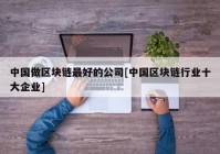 中国做区块链最好的公司[中国区块链行业十大企业]