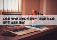 工商银行的区块链公司是哪个[区块链在工商银行的应用有哪些]