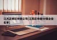 江苏正规区块链公司[江苏区块链50强企业名单]