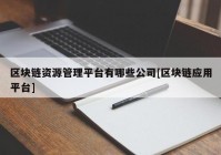 区块链资源管理平台有哪些公司[区块链应用平台]