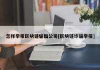 怎样举报区块链骗局公司[区块链诈骗举报]