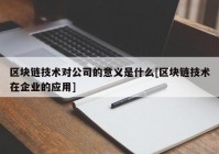 区块链技术对公司的意义是什么[区块链技术在企业的应用]