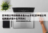 区块链公司招聘要求是什么学历[区块链公司招聘要求是什么学历的]