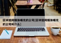 区块链网媒体曝光的公司[区块链网媒体曝光的公司叫什么]