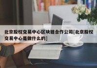 北京股权交易中心区块链合作公司[北京股权交易中心是做什么的]