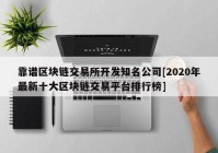 靠谱区块链交易所开发知名公司[2020年最新十大区块链交易平台排行榜]