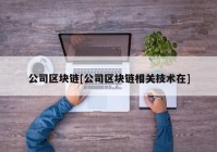 公司区块链[公司区块链相关技术在]