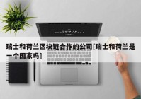 瑞士和荷兰区块链合作的公司[瑞士和荷兰是一个国家吗]