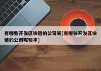 有哪些开发区块链的公司呢[有哪些开发区块链的公司呢知乎]