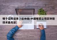 哪个公司运用了区块链[中国哪家公司区块链技术最先进]