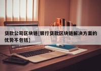 贷款公司区块链[银行贷款区块链解决方案的优势不包括]