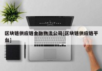 区块链供应链金融物流公司[区块链供应链平台]