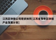 江苏区块链公司现状如何[江苏省发布区块链产业发展计划]