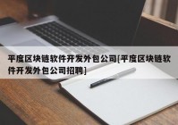 平度区块链软件开发外包公司[平度区块链软件开发外包公司招聘]