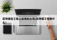 区块链在工程上应用的公司[区块链工程做什么]