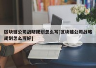 区块链公司战略规划怎么写[区块链公司战略规划怎么写好]