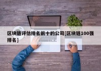 区块链评估排名前十的公司[区块链100强排名]