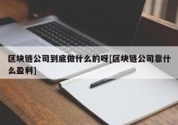 区块链公司到底做什么的呀[区块链公司靠什么盈利]