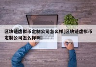 区块链虚拟币定制公司怎么样[区块链虚拟币定制公司怎么样啊]