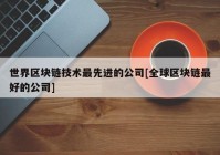 世界区块链技术最先进的公司[全球区块链最好的公司]