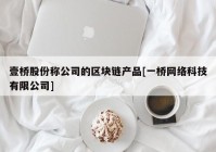 壹桥股份称公司的区块链产品[一桥网络科技有限公司]