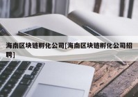 海南区块链孵化公司[海南区块链孵化公司招聘]