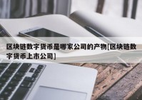 区块链数字货币是哪家公司的产物[区块链数字货币上市公司]