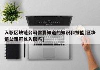 入职区块链公司需要知道的知识和技能[区块链公司可以入职吗]