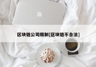 区块链公司限制[区块链不合法]